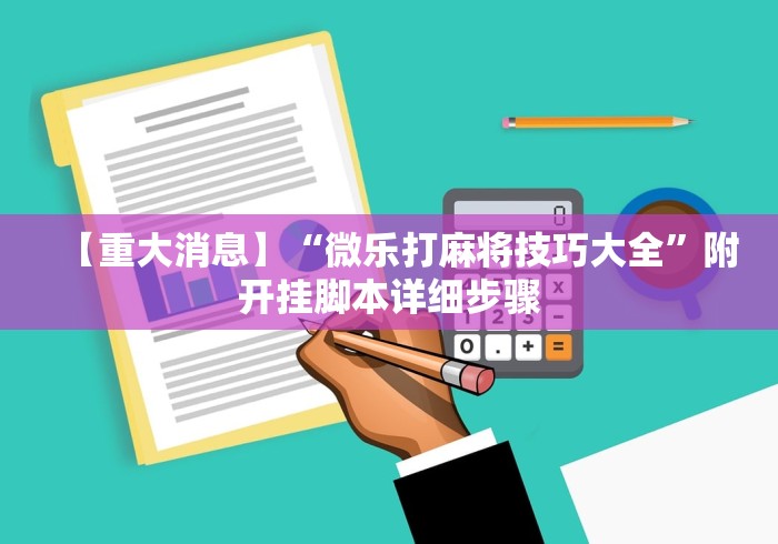 【重大消息】“微乐打麻将技巧大全”附开挂脚本详细步骤