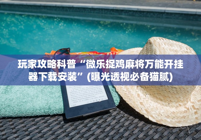 玩家攻略科普“微乐捉鸡麻将万能开挂器下载安装”(曝光透视必备猫腻)