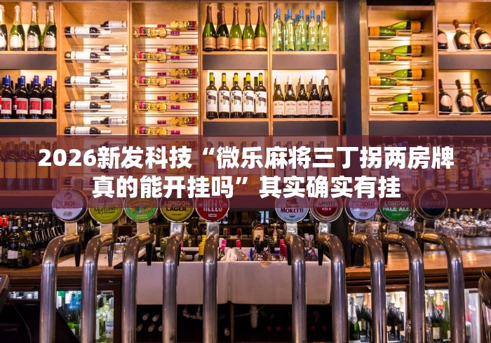 2026新发科技“微乐麻将三丁拐两房牌真的能开挂吗	”其实确实有挂