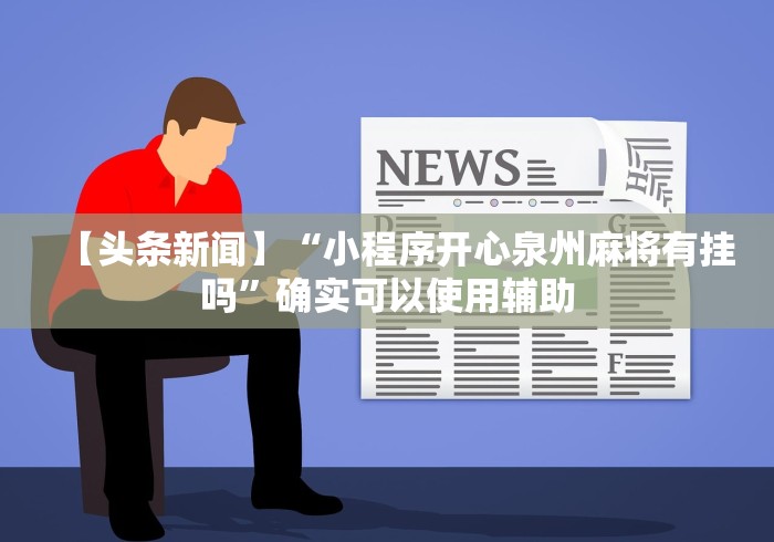 【头条新闻】“小程序开心泉州麻将有挂吗”确实可以使用辅助