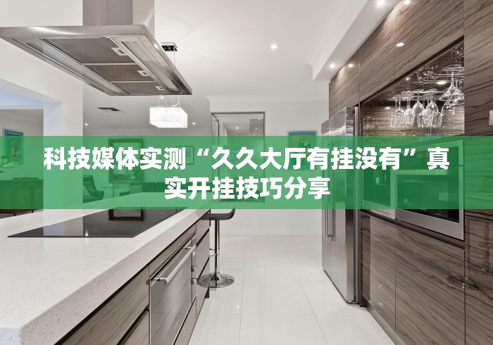 科技媒体实测“久久大厅有挂没有”真实开挂技巧分享