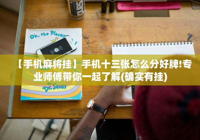 【手机麻将挂】手机十三张怎么分好牌!专业师傅带你一起了解(确实有挂) 【手机麻将挂】手机十三张怎么分好牌!专业师傅带你一起了解(确实有挂)