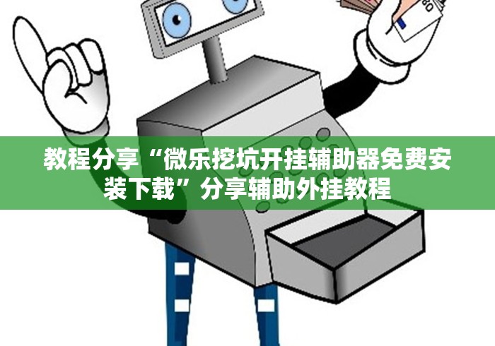 教程分享“微乐挖坑开挂辅助器免费安装下载”分享辅助外挂教程