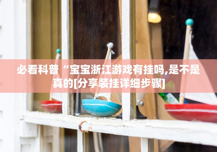 必看科普“宝宝浙江游戏有挂吗,是不是真的[分享装挂详细步骤]