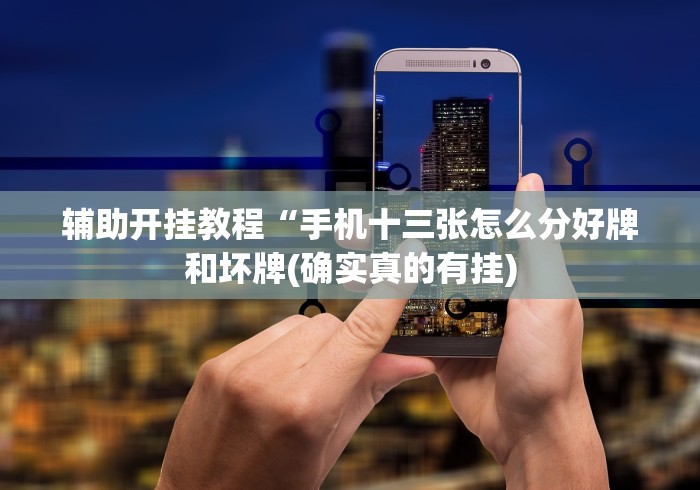 辅助开挂教程“手机十三张怎么分好牌和坏牌(确实真的有挂) 辅助开挂教程“手机十三张怎么分好牌和坏牌(确实真的有挂)