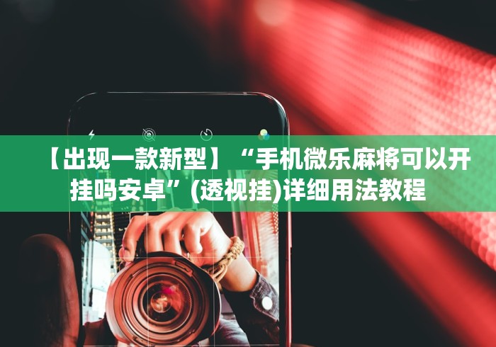 【出现一款新型】“手机微乐麻将可以开挂吗安卓”(透视挂)详细用法教程