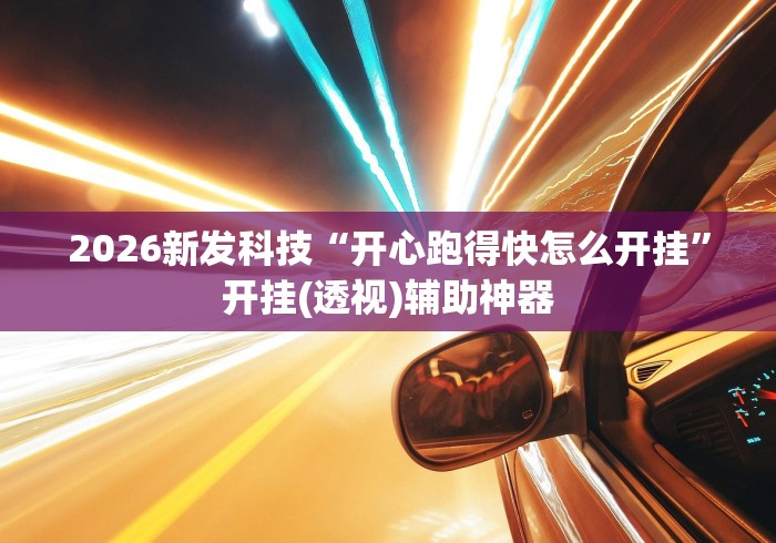 2026新发科技“开心跑得快怎么开挂	”开挂(透视)辅助神器