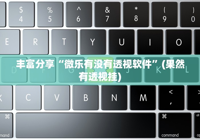 丰富分享“微乐有没有透视软件”(果然有透视挂)