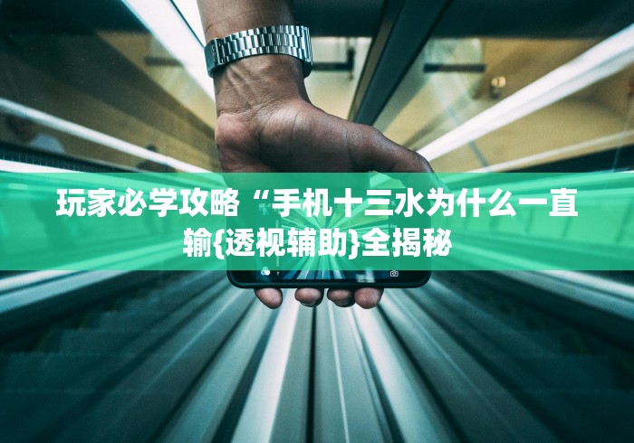 玩家必学攻略“手机十三水为什么一直输{透视辅助}全揭秘 玩家必学攻略“手机十三水为什么一直输{透视辅助}全揭秘