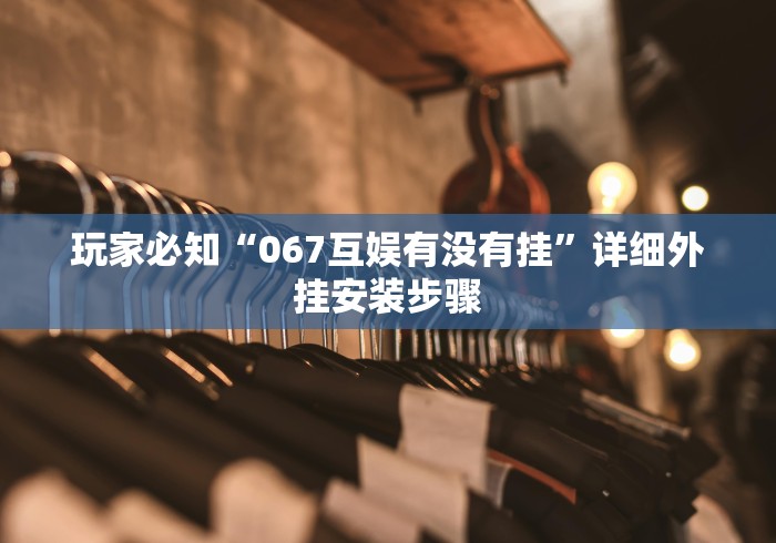 玩家必知“067互娱有没有挂	”详细外挂安装步骤