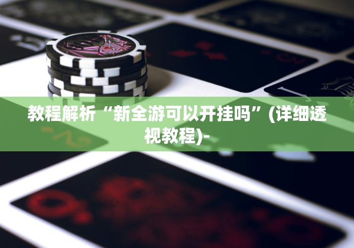 教程解析“新全游可以开挂吗”(详细透视教程)-