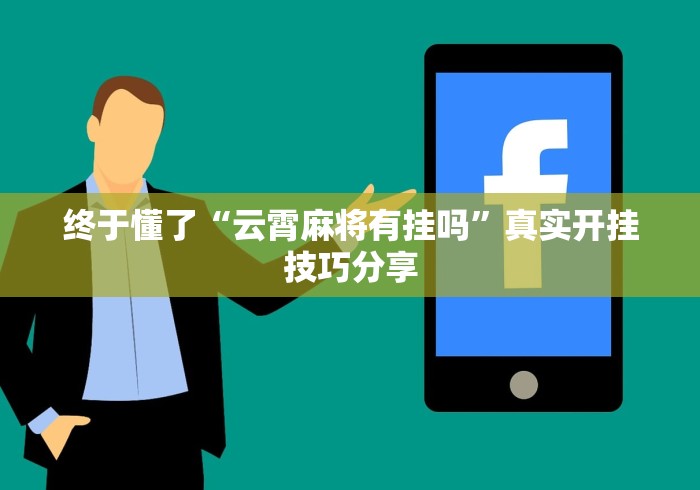 终于懂了“云霄麻将有挂吗	”真实开挂技巧分享