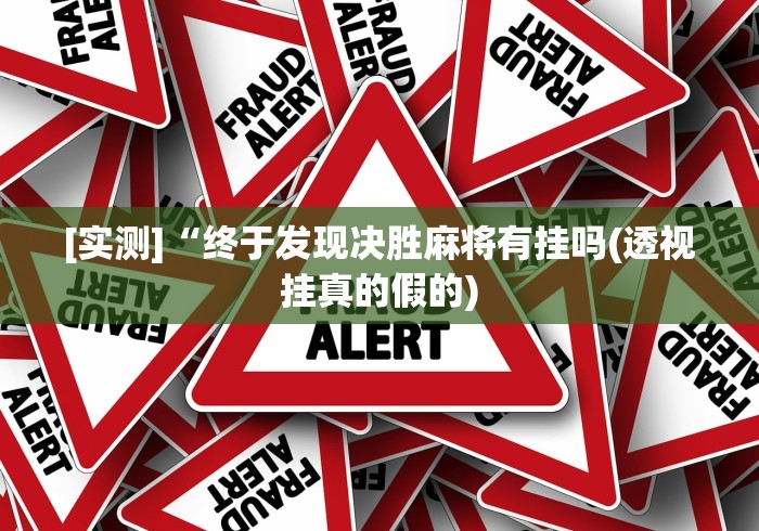 [实测]“终于发现决胜麻将有挂吗(透视挂真的假的)