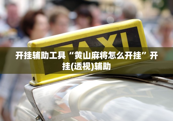 开挂辅助工具“黄山麻将怎么开挂”开挂(透视)辅助