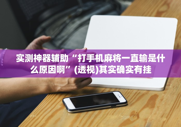 实测神器辅助“打手机麻将一直输是什么原因啊”(透视)其实确实有挂