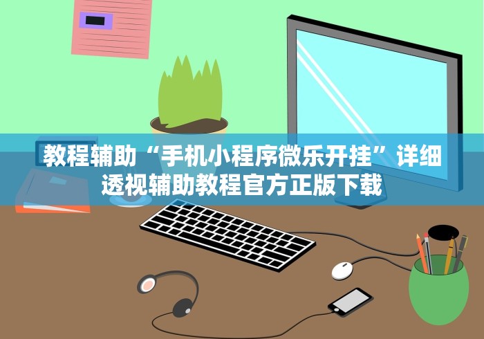 教程辅助“手机小程序微乐开挂”详细透视辅助教程官方正版下载