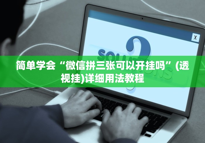 简单学会“微信拼三张可以开挂吗	”(透视挂)详细用法教程