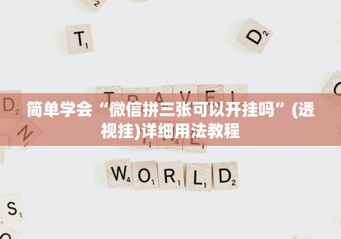 简单学会“微信拼三张可以开挂吗”(透视挂)详细用法教程