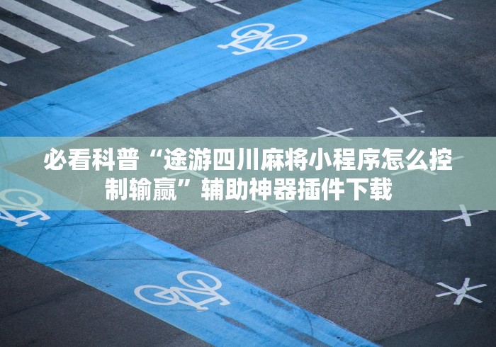 必看科普“途游四川麻将小程序怎么控制输赢	”辅助神器插件下载