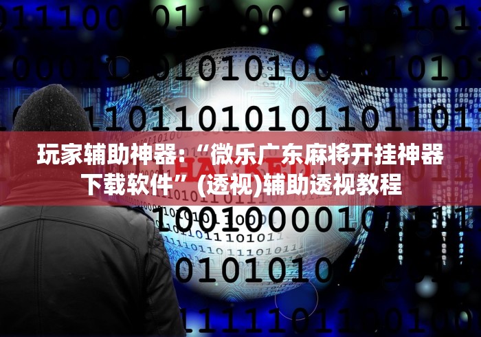 玩家辅助神器:“微乐广东麻将开挂神器下载软件	”(透视)辅助透视教程