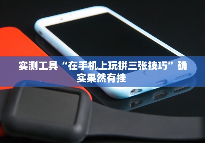 实测工具“在手机上玩拼三张技巧”确实果然有挂 