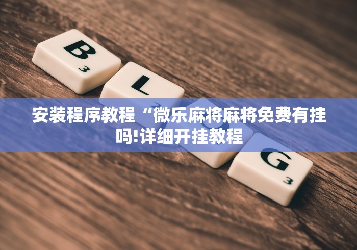 安装程序教程“微乐麻将麻将免费有挂吗!详细开挂教程 安装程序教程“微乐麻将麻将免费有挂吗!详细开挂教程