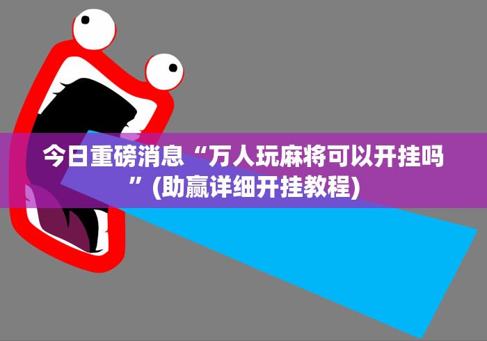 今日重磅消息“万人玩麻将可以开挂吗”(助赢详细开挂教程)