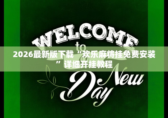 2026最新版下载“欢乐麻将挂免费安装	”详细开挂教程