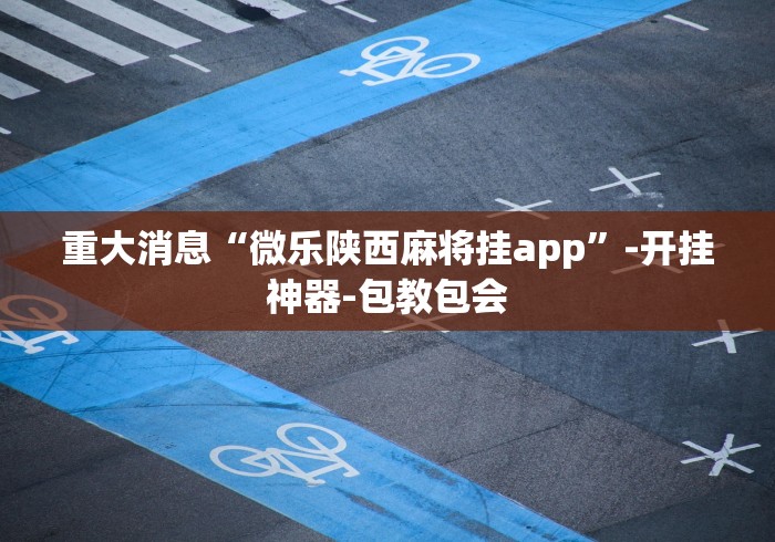 重大消息“微乐陕西麻将挂app	”-开挂神器-包教包会
