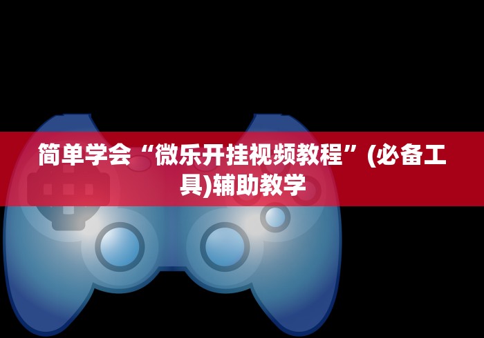 简单学会“微乐开挂视频教程”(必备工具)辅助教学
