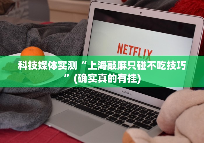 科技媒体实测“上海敲麻只碰不吃技巧”(确实真的有挂)
