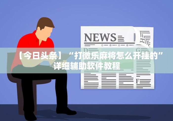 【今日头条】“打微乐麻将怎么开挂的	”详细辅助软件教程