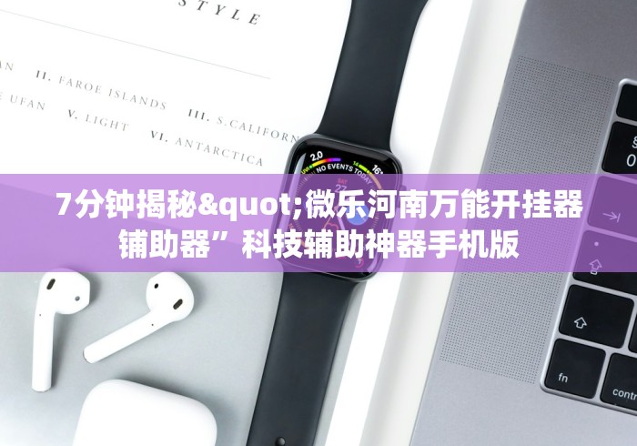7分钟揭秘"微乐河南万能开挂器铺助器”科技辅助神器手机版