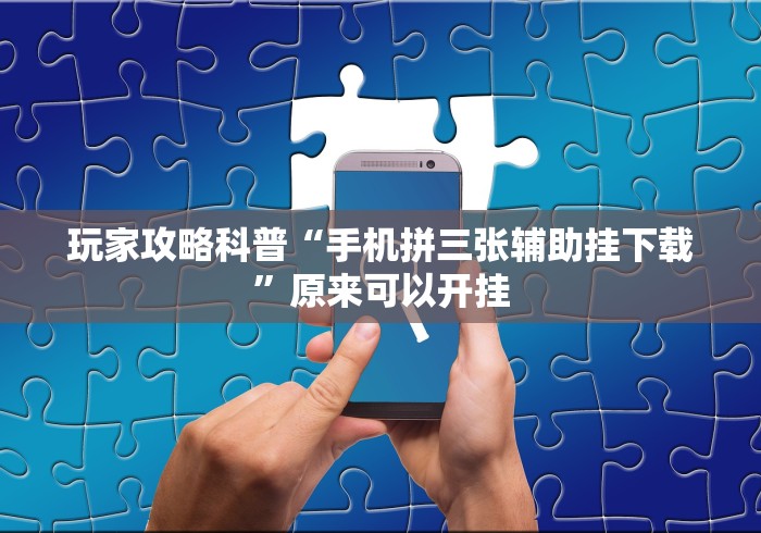 玩家攻略科普“手机拼三张辅助挂下载	”原来可以开挂
