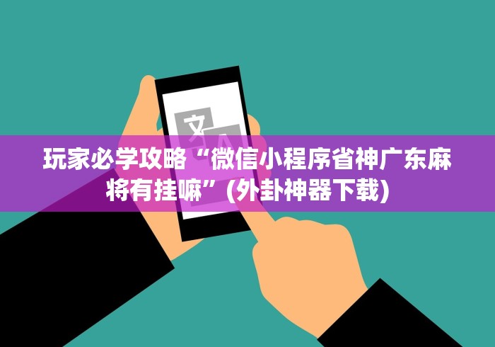 玩家必学攻略“微信小程序省神广东麻将有挂嘛	”(外卦神器下载)
