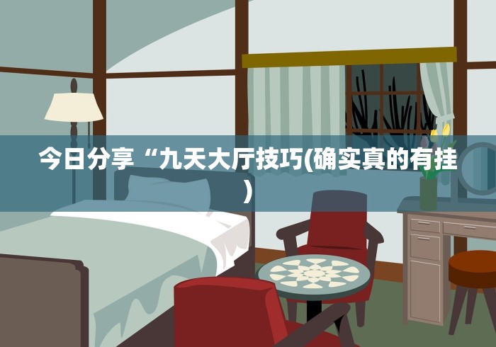 今日分享“九天大厅技巧(确实真的有挂) 今日分享“九天大厅技巧(确实真的有挂)