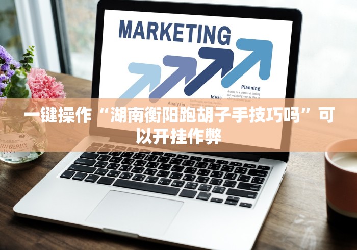 一键操作“湖南衡阳跑胡子手技巧吗”可以开挂作弊