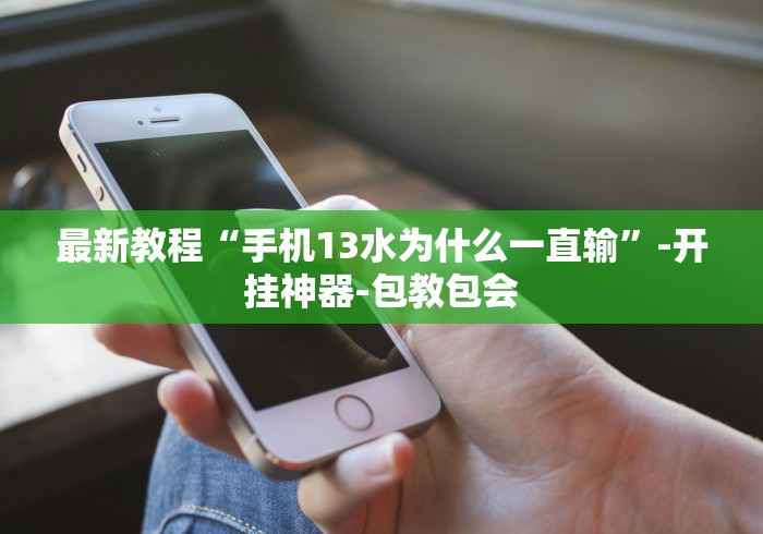 最新教程“手机13水为什么一直输”-开挂神器-包教包会