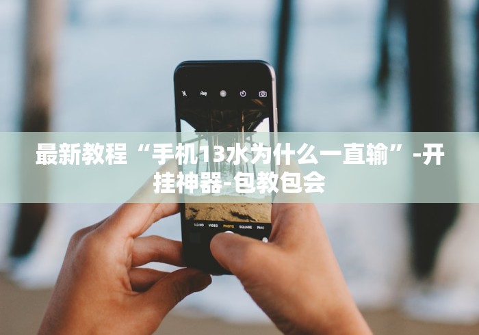 最新教程“手机13水为什么一直输	”-开挂神器-包教包会