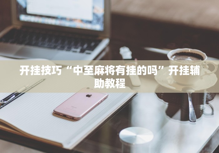 开挂技巧“中至麻将有挂的吗”开挂辅助教程