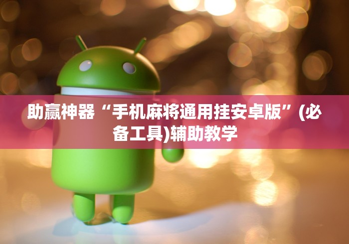 助赢神器“手机麻将通用挂安卓版	”(必备工具)辅助教学