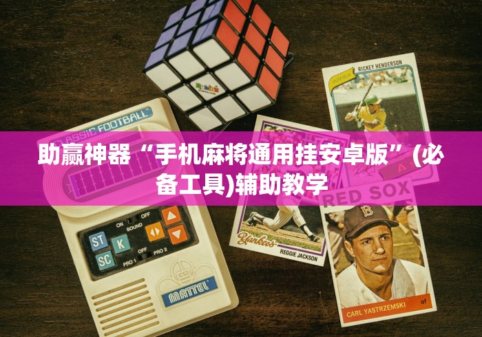 助赢神器“手机麻将通用挂安卓版”(必备工具)辅助教学