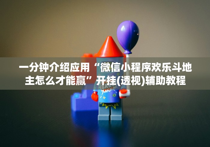 一分钟介绍应用“微信小程序欢乐斗地主怎么才能赢”开挂(透视)辅助教程