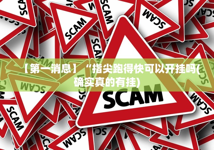 【第一消息】“指尖跑得快可以开挂吗(确实真的有挂) 【第一消息】“指尖跑得快可以开挂吗(确实真的有挂)