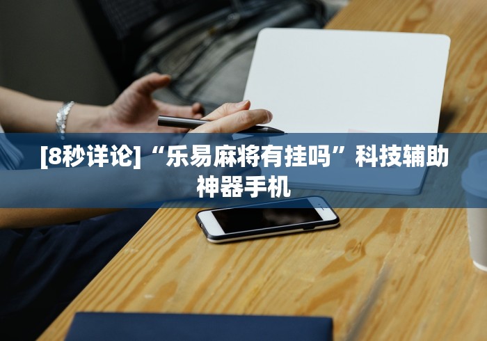 [8秒详论]“乐易麻将有挂吗	”科技辅助神器手机