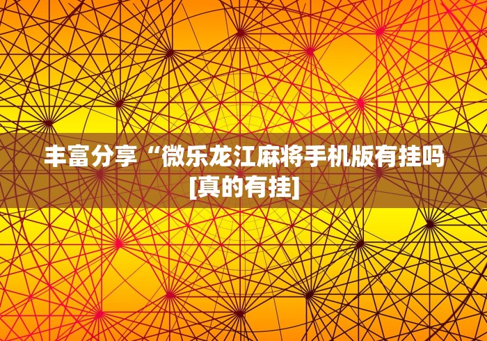 丰富分享“微乐龙江麻将手机版有挂吗[真的有挂]