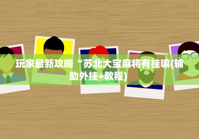 玩家最新攻略“苏北大宝麻将有挂嘛(辅助外挂+教程) 玩家最新攻略“苏北大宝麻将有挂嘛(辅助外挂+教程)