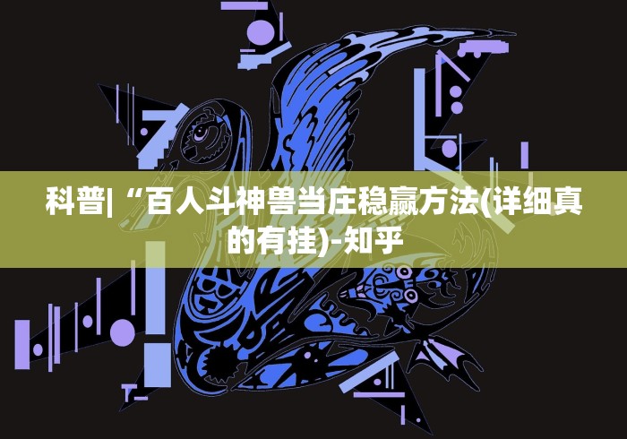 科普|“百人斗神兽当庄稳赢方法(详细真的有挂)-知乎 科普|“百人斗神兽当庄稳赢方法(详细真的有挂)-知乎