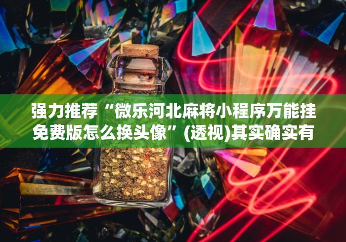 强力推荐“微乐河北麻将小程序万能挂免费版怎么换头像”(透视)其实确实有挂