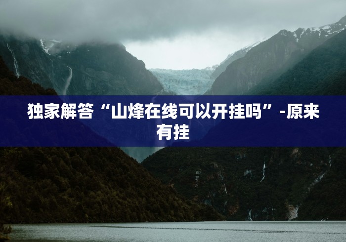独家解答“山烽在线可以开挂吗	”-原来有挂